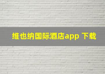 维也纳国际酒店app 下载